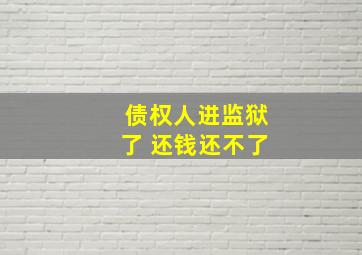 债权人进监狱了 还钱还不了